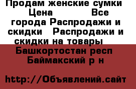 Продам женские сумки. › Цена ­ 2 590 - Все города Распродажи и скидки » Распродажи и скидки на товары   . Башкортостан респ.,Баймакский р-н